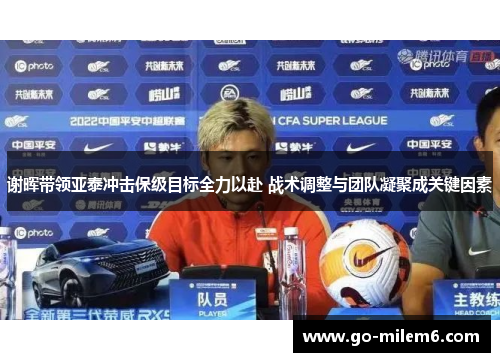 谢晖带领亚泰冲击保级目标全力以赴 战术调整与团队凝聚成关键因素