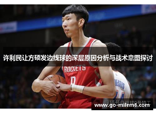 许利民让方硕发边线球的深层原因分析与战术意图探讨