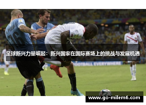 足球新兴力量崛起：新兴国家在国际赛场上的挑战与发展机遇