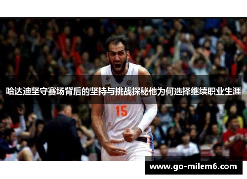 哈达迪坚守赛场背后的坚持与挑战探秘他为何选择继续职业生涯