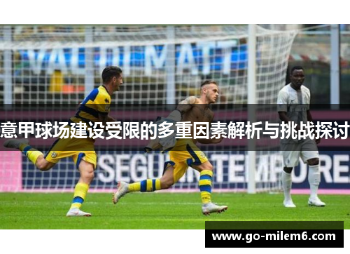 意甲球场建设受限的多重因素解析与挑战探讨