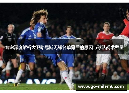 专家深度解析大卫路易斯无缘名单背后的原因与球队战术考量