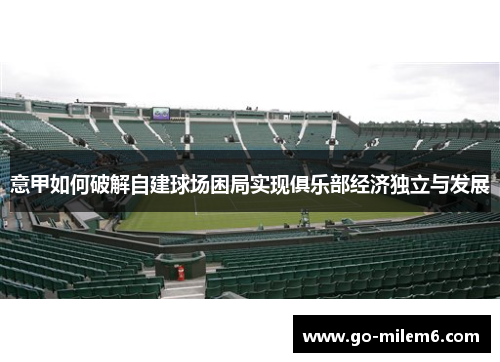 意甲如何破解自建球场困局实现俱乐部经济独立与发展