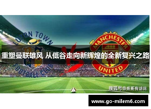 重塑曼联雄风 从低谷走向新辉煌的全新复兴之路