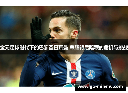 金元足球时代下的巴黎圣日耳曼 荣耀背后暗藏的危机与挑战