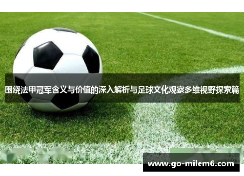 围绕法甲冠军含义与价值的深入解析与足球文化观察多维视野探索篇
